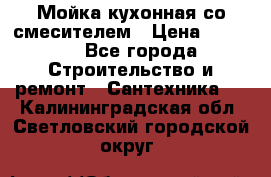 Мойка кухонная со смесителем › Цена ­ 2 000 - Все города Строительство и ремонт » Сантехника   . Калининградская обл.,Светловский городской округ 